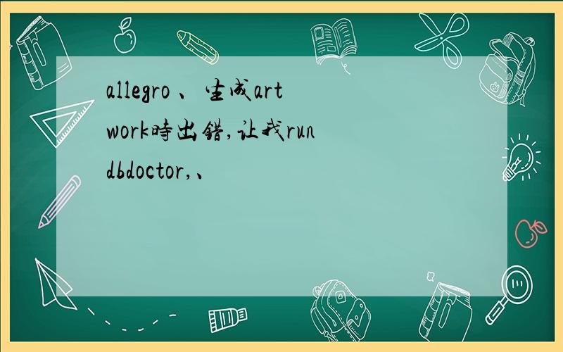 allegro 、生成artwork时出错,让我run dbdoctor,、