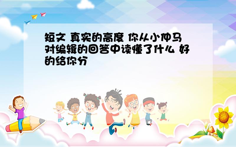 短文 真实的高度 你从小仲马对编辑的回答中读懂了什么 好的给你分