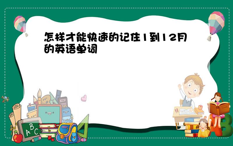 怎样才能快速的记住1到12月的英语单词