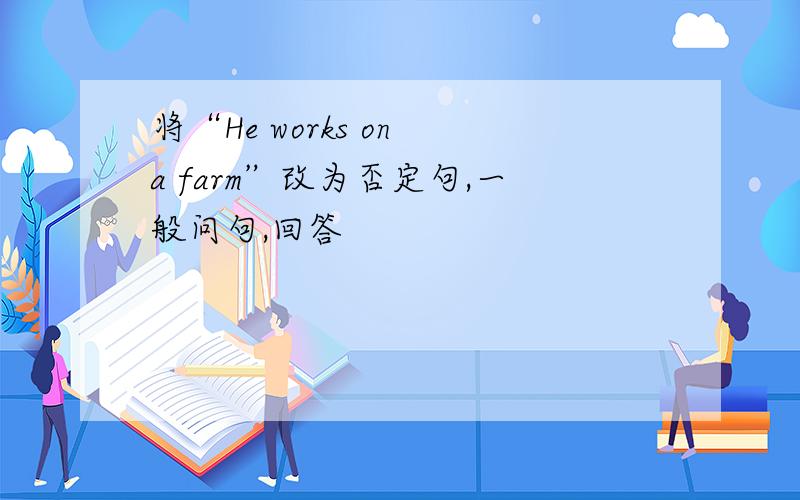 将“He works on a farm”改为否定句,一般问句,回答