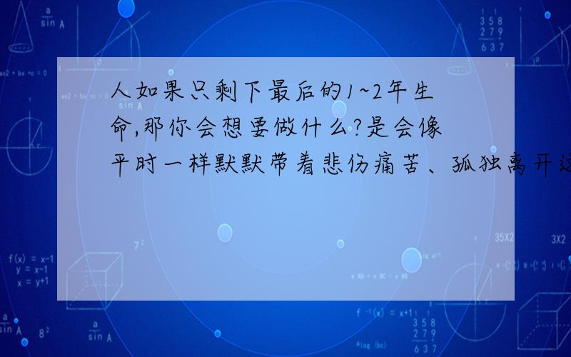 人如果只剩下最后的1~2年生命,那你会想要做什么?是会像平时一样默默带着悲伤痛苦、孤独离开这个世界?还是去努力追求快乐和幸福?