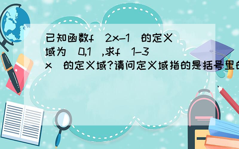 已知函数f(2x-1)的定义域为[0,1),求f(1-3x)的定义域?请问定义域指的是括号里的式子还是X?函数f(2x-1)的定义域为[0,1),即0