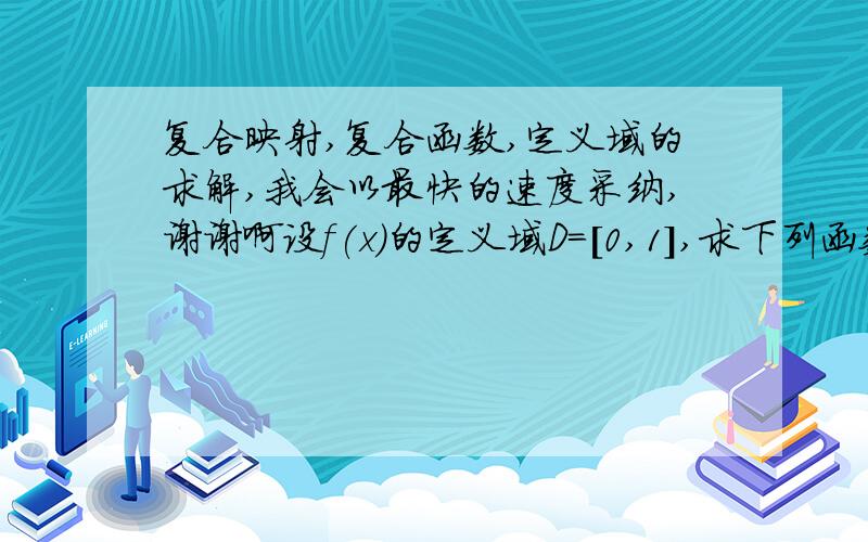 复合映射,复合函数,定义域的求解,我会以最快的速度采纳,谢谢啊设f(x)的定义域D=[0,1],求下列函数的定义域：f(x+a)+f（x-a)(a>0),f(x^2)关于这个题目,f(x+a)+f（x-a)(a>0),书本的解法是f(x+a)+f（x-a)(a>0)由