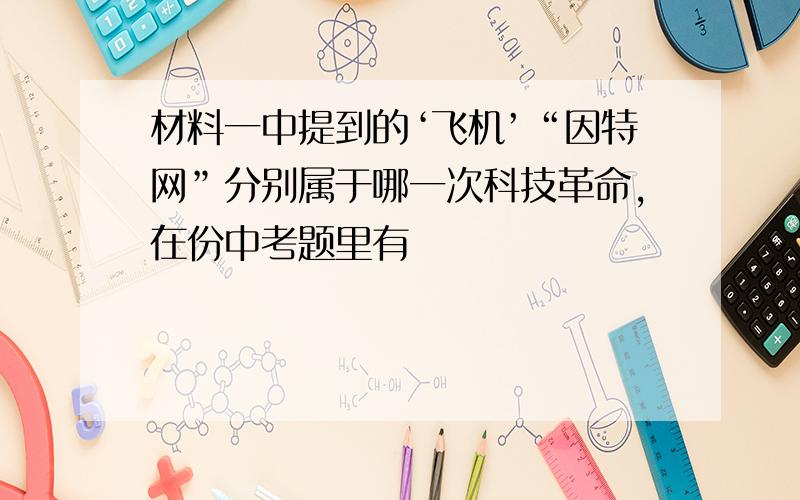 材料一中提到的‘飞机’“因特网”分别属于哪一次科技革命,在份中考题里有