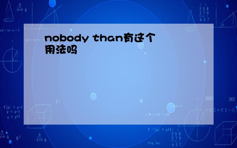 nobody than有这个用法吗