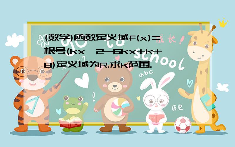 (数学)函数定义域f(x)=根号(kx^2-6kx+k+8)定义域为R.求k范围.