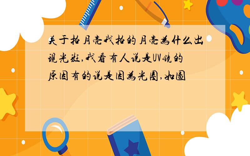 关于拍月亮我拍的月亮为什么出现光斑,我看有人说是UV镜的原因有的说是因为光圈,如图