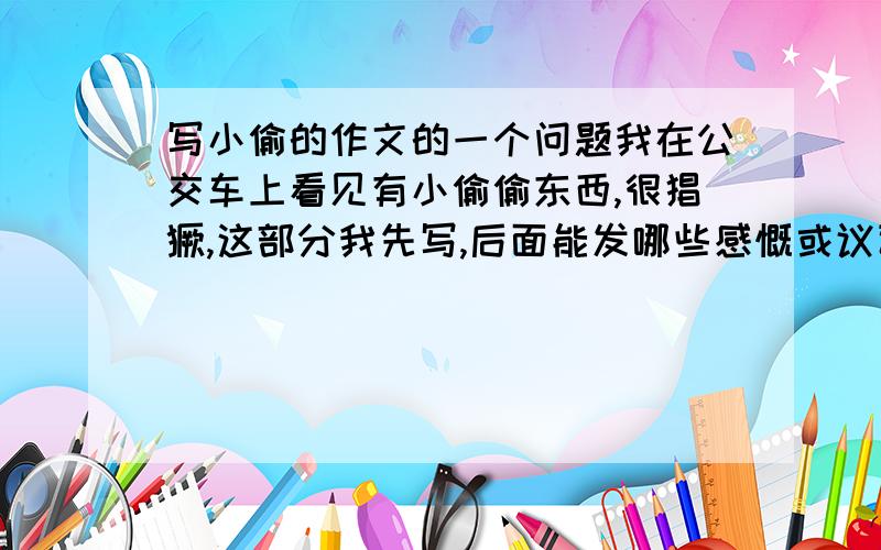 写小偷的作文的一个问题我在公交车上看见有小偷偷东西,很猖獗,这部分我先写,后面能发哪些感慨或议论吗?比如治安,没人敢出手之类的尽量多举例可以的帮我写写