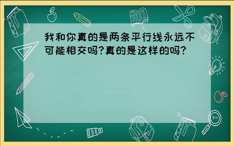 我和你真的是两条平行线永远不可能相交吗?真的是这样的吗?