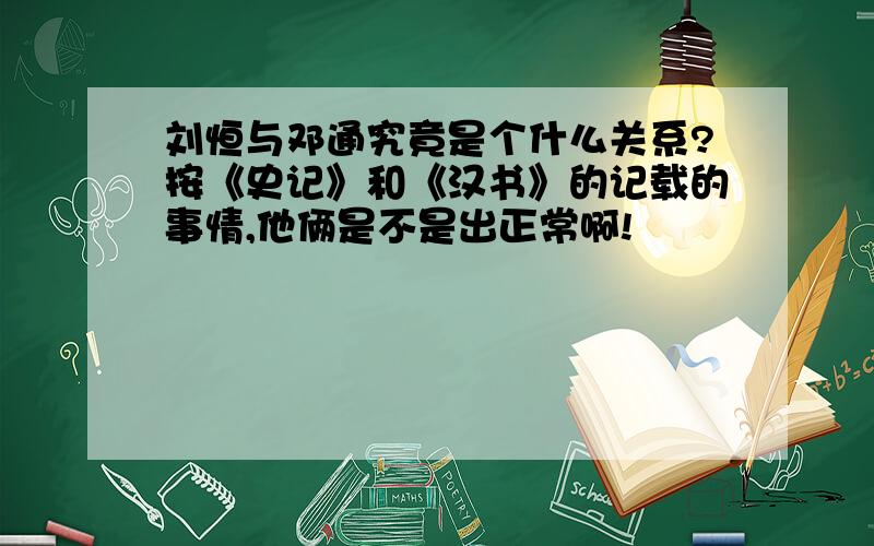 刘恒与邓通究竟是个什么关系?按《史记》和《汉书》的记载的事情,他俩是不是出正常啊!