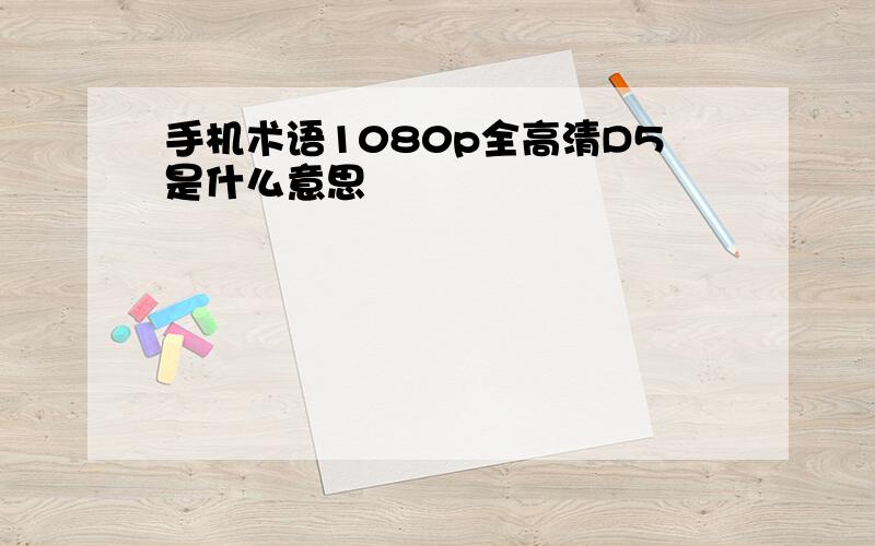 手机术语1080p全高清D5是什么意思