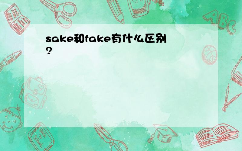 sake和fake有什么区别?