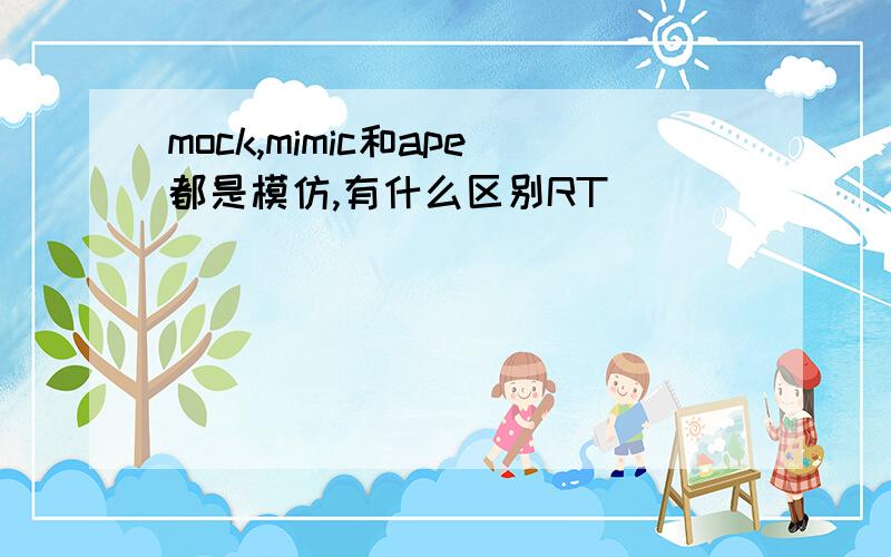 mock,mimic和ape都是模仿,有什么区别RT