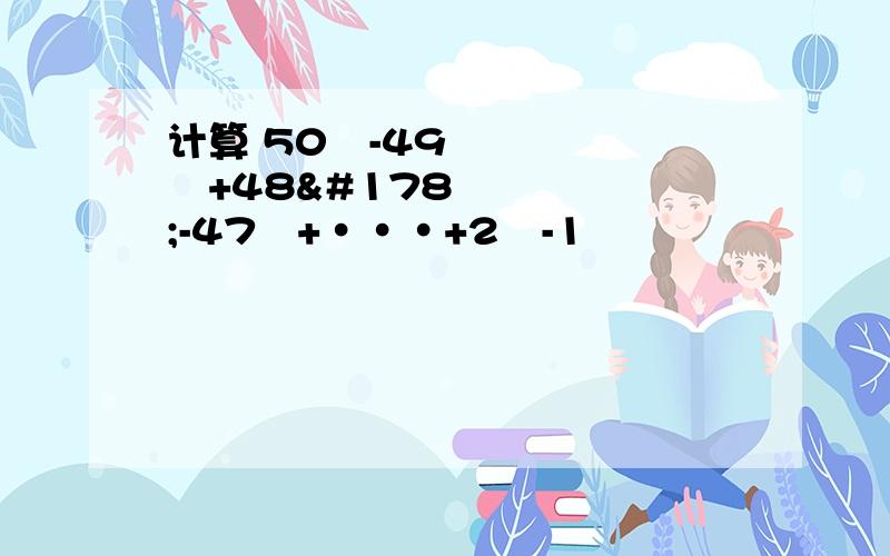 计算 50²-49²+48²-47²+···+2²-1²