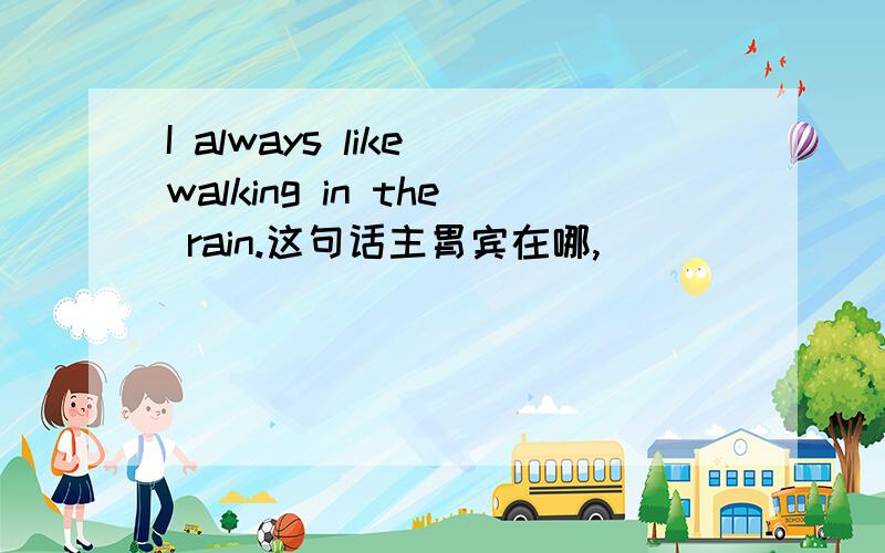 I always like walking in the rain.这句话主胃宾在哪,