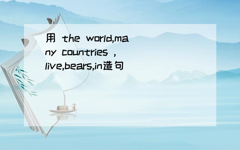 用 the world,many countries ,live,bears,in造句