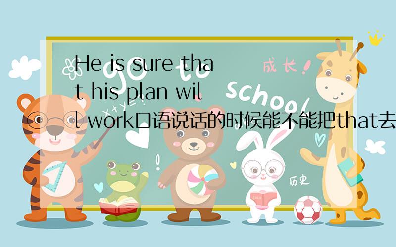 He is sure that his plan will work口语说话的时候能不能把that去掉啊