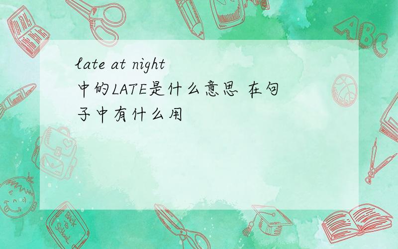 late at night 中的LATE是什么意思 在句子中有什么用