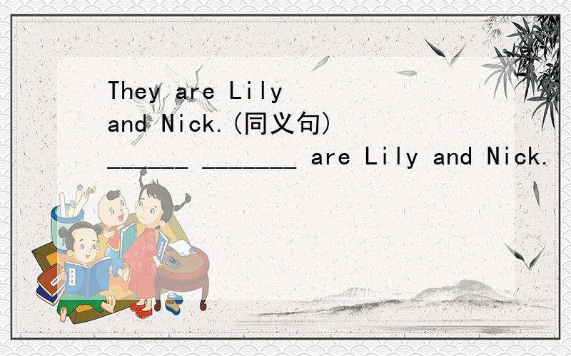 They are Lily and Nick.(同义句)______ _______ are Lily and Nick.