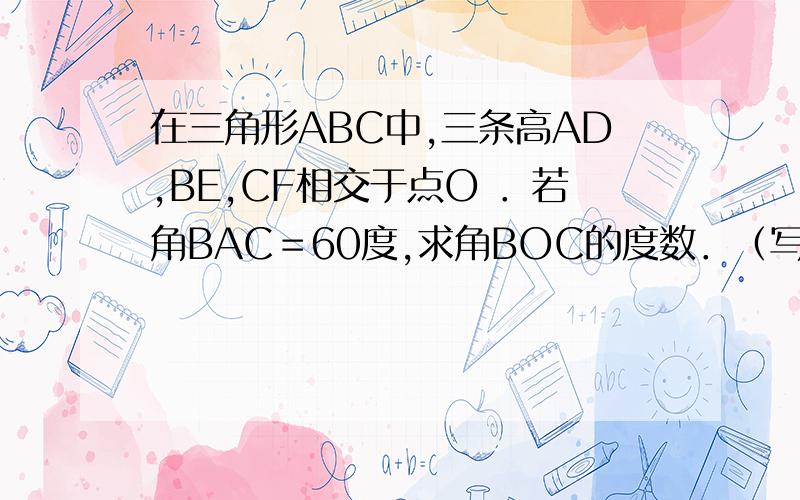 在三角形ABC中,三条高AD,BE,CF相交于点O ．若角BAC＝60度,求角BOC的度数．（写出过程．）