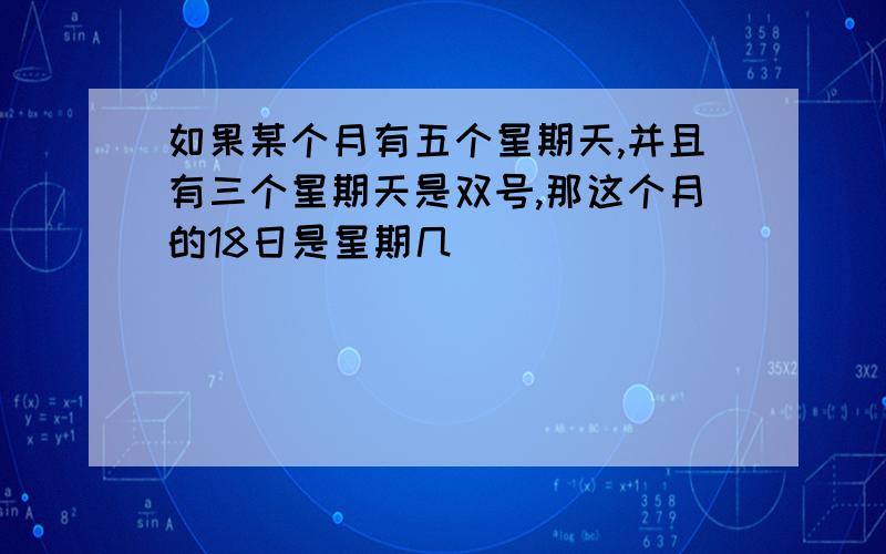 如果某个月有五个星期天,并且有三个星期天是双号,那这个月的18日是星期几