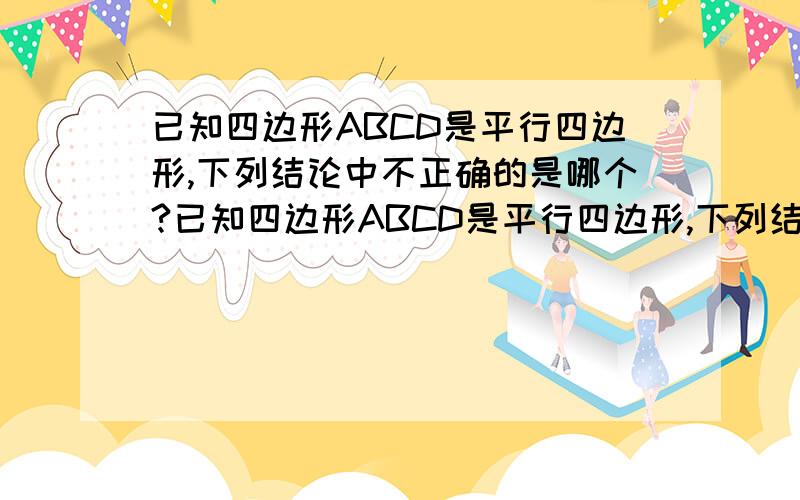 已知四边形ABCD是平行四边形,下列结论中不正确的是哪个?已知四边形ABCD是平行四边形,下列结论中不正确的是A、当AB=BC时,它是菱形 B、当AC⊥BD时,它是菱形C、当∠ABC=900时,它是矩形 D、当AC=BD