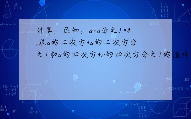 计算：已知：a+a分之1=4,求a的二次方+a的二次方分之1和a的四次方+a的四次方分之1的值拜托各位大神