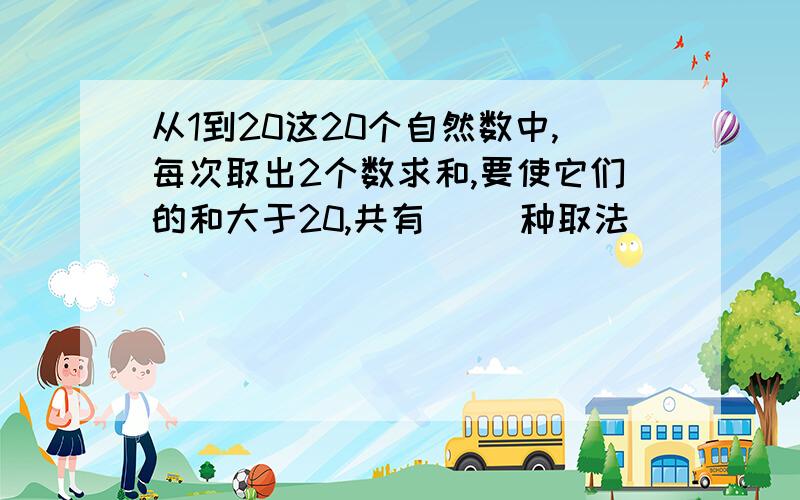 从1到20这20个自然数中,每次取出2个数求和,要使它们的和大于20,共有( )种取法