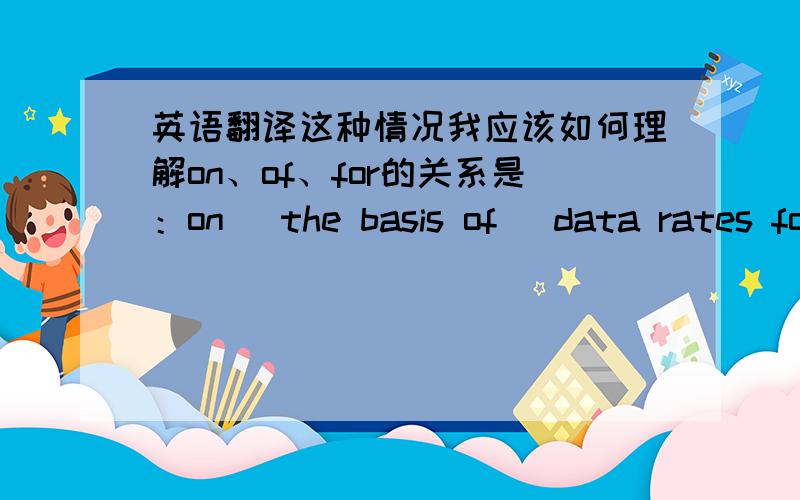 英语翻译这种情况我应该如何理解on、of、for的关系是：on（ the basis of （data rates for each node platform））还是：on（ the basis of data rates） for each node platform.这个介词的优先级之类的问题属于什么