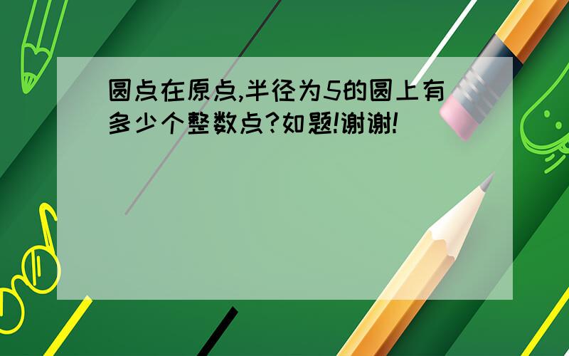 圆点在原点,半径为5的圆上有多少个整数点?如题!谢谢!