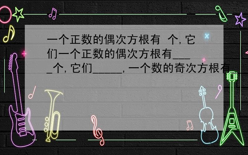 一个正数的偶次方根有 个,它们一个正数的偶次方根有____个,它们_____,一个数的奇次方根有_____个,零的偶次方根是_____,零的奇次方______