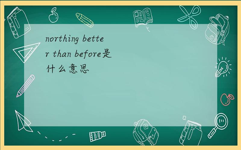 northing better than before是什么意思