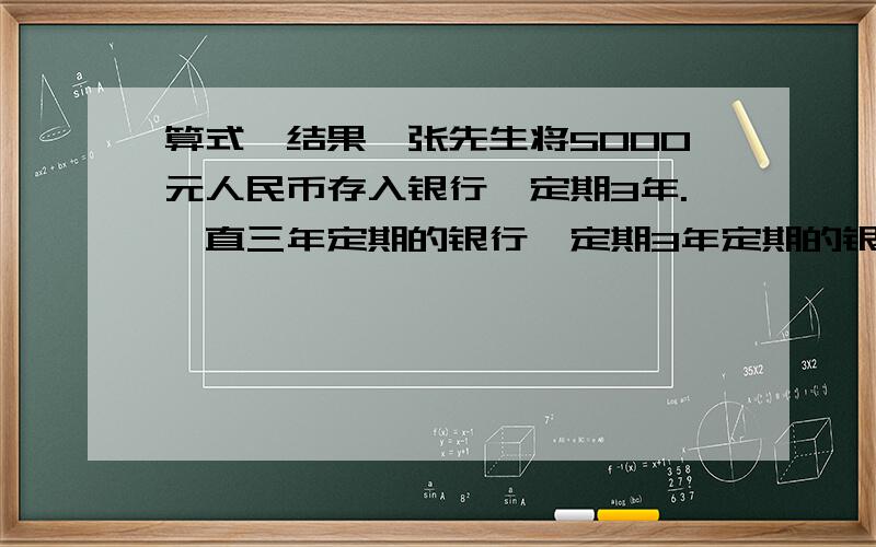 算式,结果,张先生将5000元人民币存入银行,定期3年.一直三年定期的银行,定期3年定期的银行年利率是3.24%,且按规定应缴纳利息所得悦20%,那么三年到期后,张先生实际可以从银行取回的本里和是