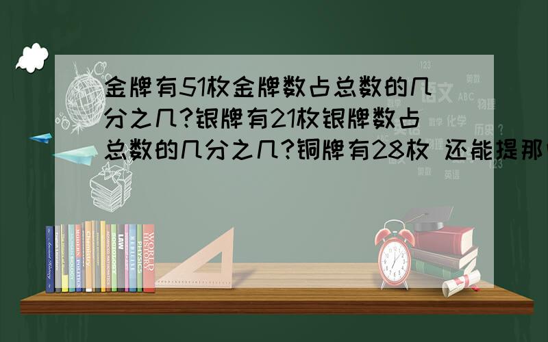 金牌有51枚金牌数占总数的几分之几?银牌有21枚银牌数占总数的几分之几?铜牌有28枚 还能提那些问题?