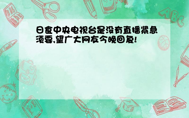 日食中央电视台是没有直播紧急须要,望广大网友今晚回复!