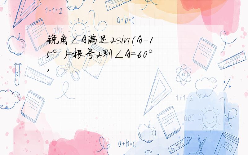 锐角∠A满足2sin(A-15°)=根号2则∠A=60°,