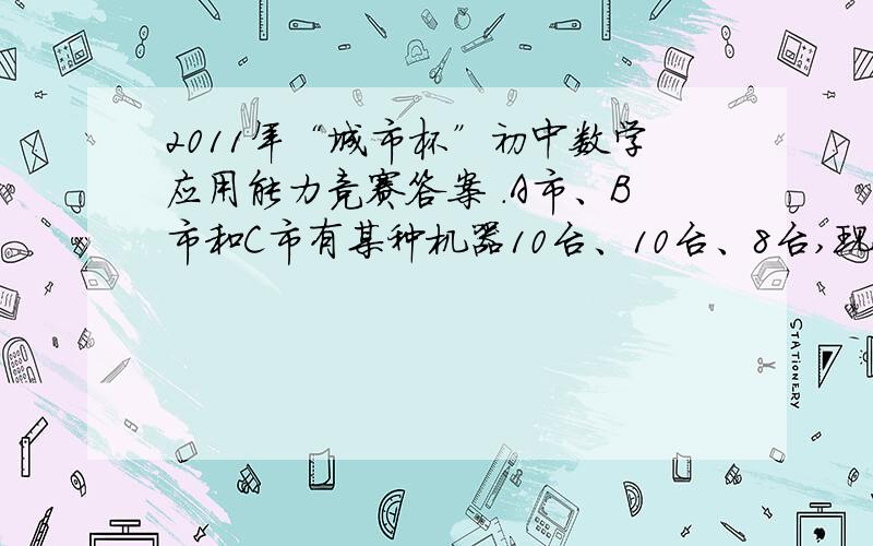 2011年“城市杯”初中数学应用能力竞赛答案 .A市、B市和C市有某种机器10台、10台、8台,现在决定把这些机器支援给D市18台,E市10台.已知：从A市调运一台机器到D市、E市的运费为200元和800元；