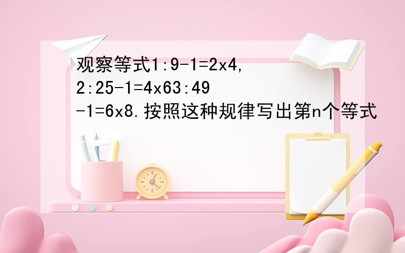 观察等式1:9-1=2x4,2:25-1=4x63:49-1=6x8.按照这种规律写出第n个等式