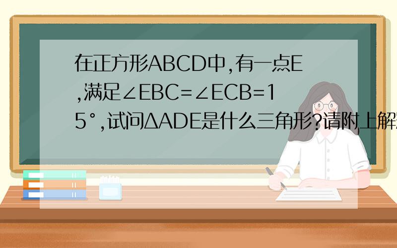 在正方形ABCD中,有一点E,满足∠EBC=∠ECB=15°,试问ΔADE是什么三角形?请附上解释谢谢