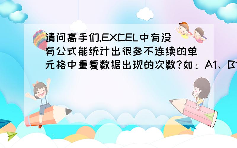 请问高手们,EXCEL中有没有公式能统计出很多不连续的单元格中重复数据出现的次数?如：A1、B1、C1中有1、2、3,G1、H1、I1、J1中有2、3、4,M1、N1、O1中有1、3、5,等等.那么重复数有2出现2次,3出现3