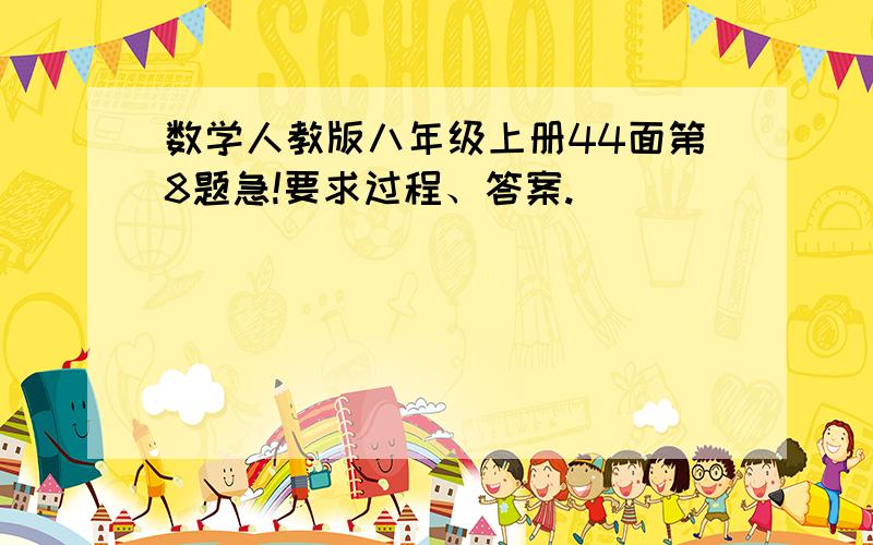 数学人教版八年级上册44面第8题急!要求过程、答案.