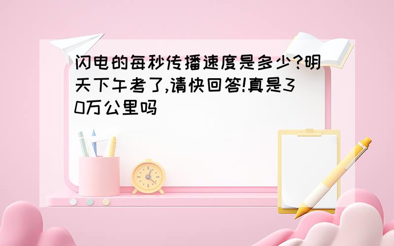 闪电的每秒传播速度是多少?明天下午考了,请快回答!真是30万公里吗