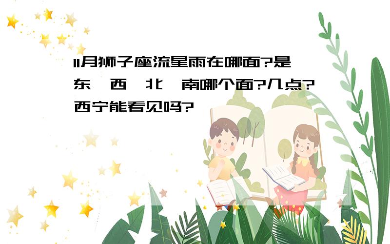 11月狮子座流星雨在哪面?是东,西,北,南哪个面?几点?西宁能看见吗?