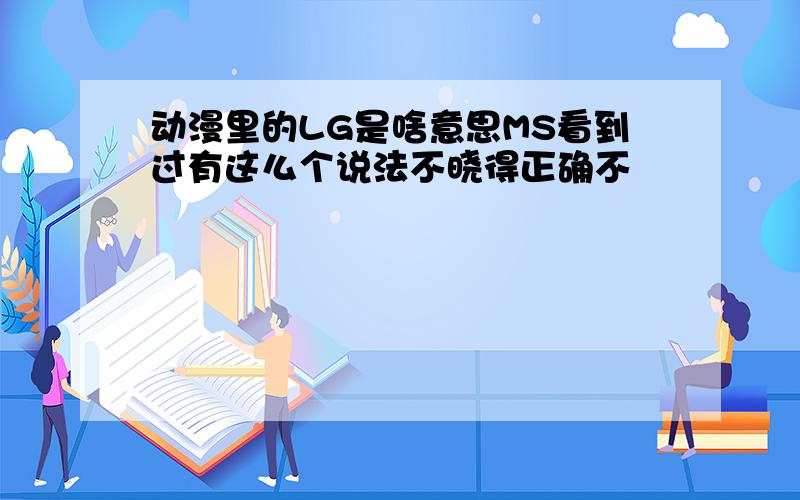 动漫里的LG是啥意思MS看到过有这么个说法不晓得正确不