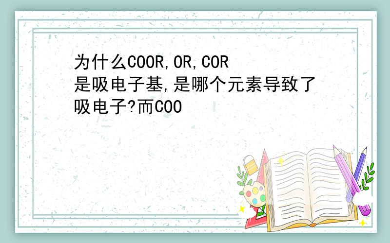 为什么COOR,OR,COR是吸电子基,是哪个元素导致了吸电子?而COO