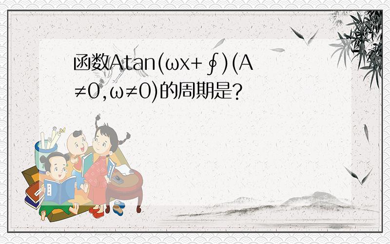 函数Atan(ωx+∮)(A≠0,ω≠0)的周期是?