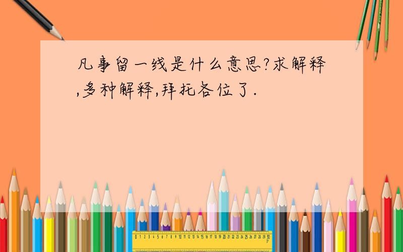 凡事留一线是什么意思?求解释,多种解释,拜托各位了.