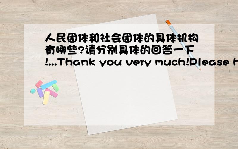 人民团体和社会团体的具体机构有哪些?请分别具体的回答一下!...Thank you very much!Please hurry up!我是新手,没有积分呐..