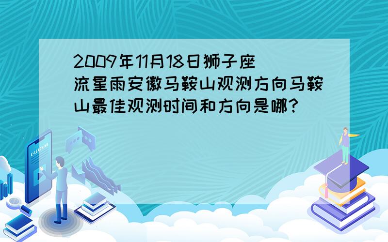 2009年11月18日狮子座流星雨安徽马鞍山观测方向马鞍山最佳观测时间和方向是哪?