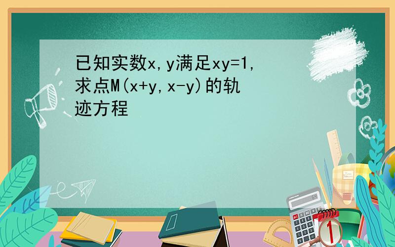 已知实数x,y满足xy=1,求点M(x+y,x-y)的轨迹方程